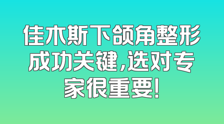 佳木斯下颌角整形成功关键，选对专家很重要！