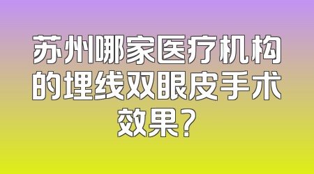 苏州哪家医疗机构的埋线双眼皮手术效果？