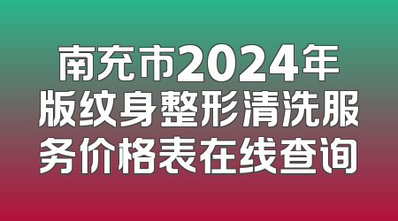 南充市2024年版纹身整形清洗服务价格表在线查询