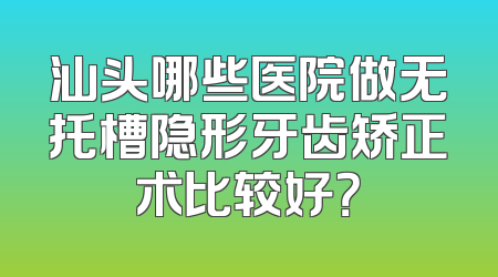 汕头哪些医院做无托槽隐形牙齿矫正术比较好？