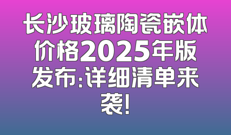 长沙玻璃陶瓷嵌体价格2025年版发布：详细清单来袭！