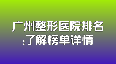 广州整形医院排名：了解榜单详情