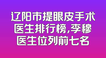 辽阳市提眼皮手术医生排行榜，李穆医生位列前七名