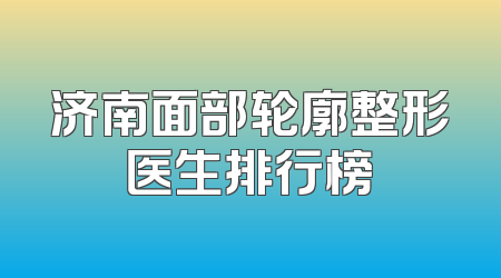 济南面部轮廓整形医生排行榜