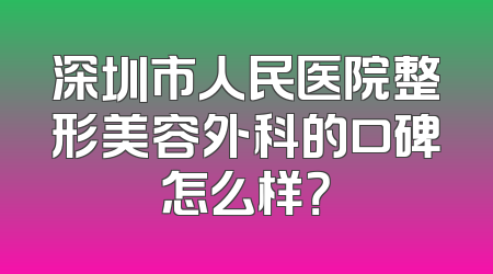 深圳市人民医院整形美容外科的口碑怎么样？