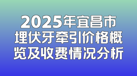 2025年宜昌市埋伏牙牵引价格概览及收费情况分析