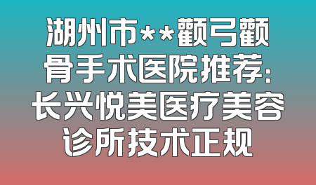 湖州市**颧弓颧骨手术医院推荐：长兴悦美医疗美容诊所技术正规