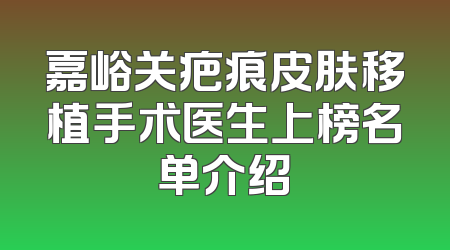 嘉峪关疤痕皮肤移植手术医生上榜名单介绍