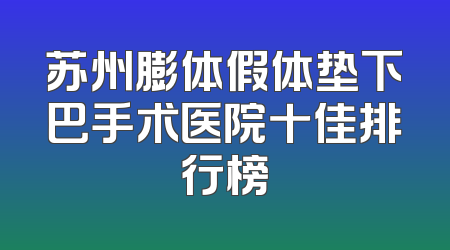 苏州膨体假体垫下巴手术医院十佳排行榜