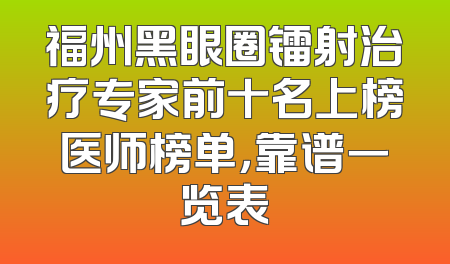福州黑眼圈镭射治疗专家前十名上榜医师榜单，靠谱一览表