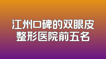 江州口碑的双眼皮整形医院前五名