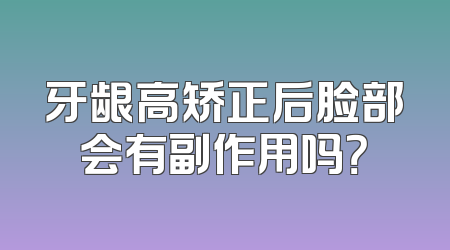 牙龈高矫正后脸部会有副作用吗？