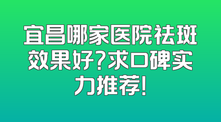 宜昌哪家医院祛斑效果好？求口碑实力推荐！