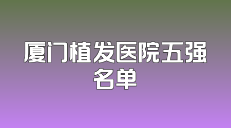 厦门植发医院五强名单