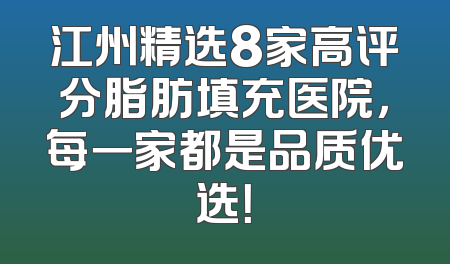 江州精选8家高评分脂肪填充医院，每一家都是品质优选！