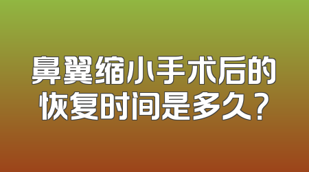 鼻翼缩小手术后的恢复时间是多久？