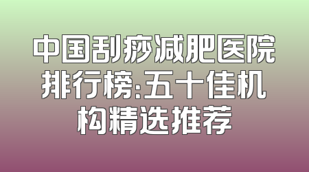 中国刮痧减肥医院排行榜：五十佳机构精选推荐
