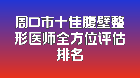 周口市十佳腹壁整形医师全方位评估排名