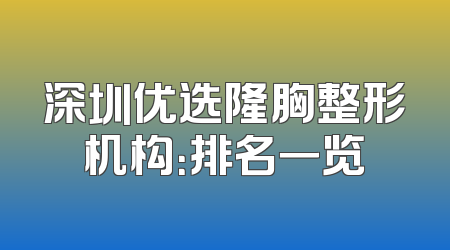 深圳优选隆胸整形机构：排名一览