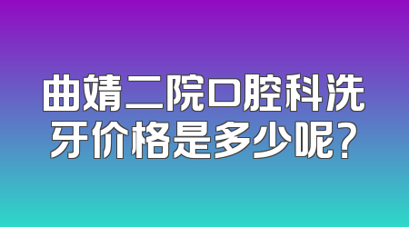 曲靖二院口腔科洗牙价格是多少呢？