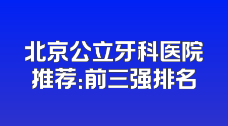 北京公立牙科医院推荐：前三强排名