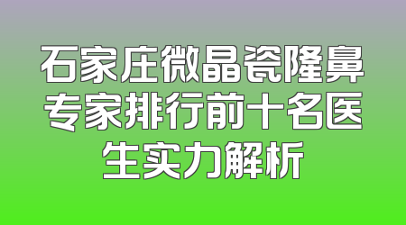 石家庄微晶瓷隆鼻专家排行前十名医生实力解析