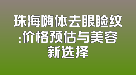 珠海嗨体去眼睑纹：价格预估与美容新选择