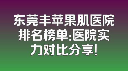 东莞丰苹果肌医院排名榜单：医院实力对比分享！
