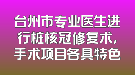 台州市专业医生进行桩核冠修复术，手术项目各具特色