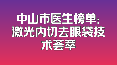 中山市医生榜单：激光内切去眼袋技术荟萃