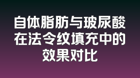 自体脂肪与玻尿酸在法令纹填充中的效果对比