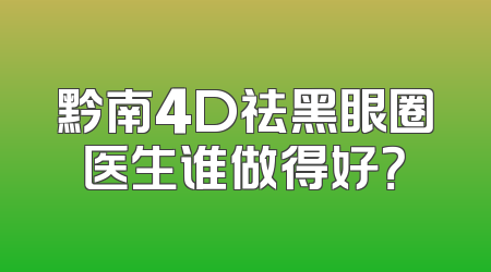 黔南4D祛黑眼圈医生谁做得好？