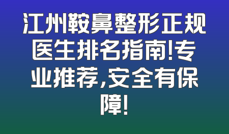 江州鞍鼻整形正规医生排名指南！专业推荐，安全有保障！