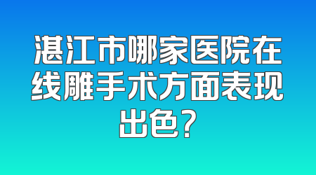 湛江市哪家医院在线雕手术方面表现出色？