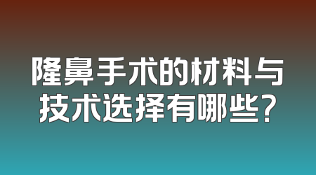 隆鼻手术的材料与技术选择有哪些？