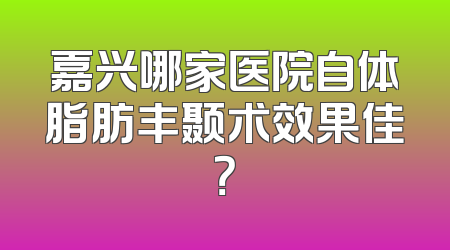 嘉兴哪家医院自体脂肪丰颞术效果佳？