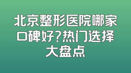 北京整形医院哪家口碑好？热门选择大盘点