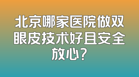 北京哪家医院做双眼皮技术好且安全放心？