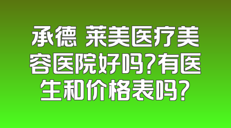 承德玥莱美医疗美容医院好吗？有医生和价格表吗？