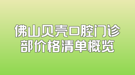 佛山贝壳口腔门诊部价格清单概览