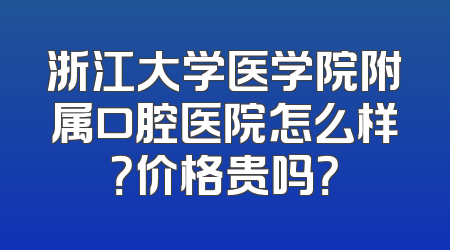 浙江大学医学院附属口腔医院怎么样？价格贵吗？