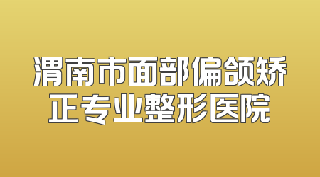 渭南市面部偏颌矫正专业整形医院