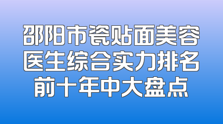 邵阳市瓷贴面美容医生综合实力排名前十年中大盘点