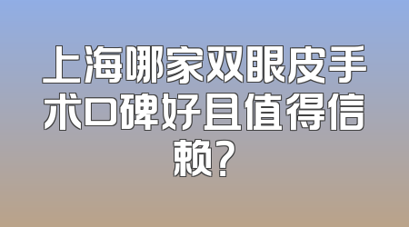 上海哪家双眼皮手术口碑好且值得信赖？