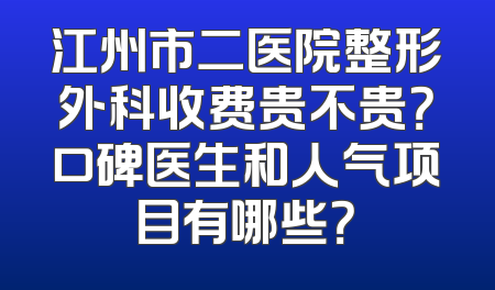 江州市二医院整形外科收费贵不贵？口碑医生和人气项目有哪些？