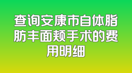 查询安康市自体脂肪丰面颊手术的费用明细