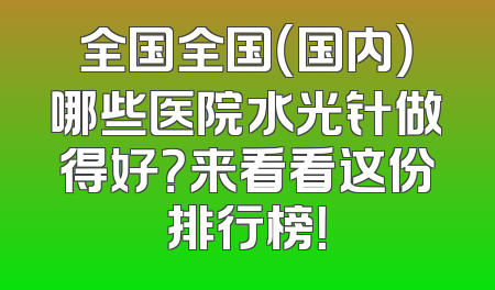 全国全国（国内）哪些医院水光针做得好？来看看这份排行榜！