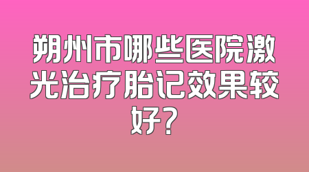 朔州市哪些医院激光治疗胎记效果较好？
