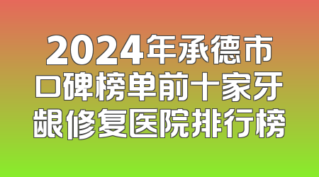 2024年承德市口碑榜单前十家牙龈修复医院排行榜