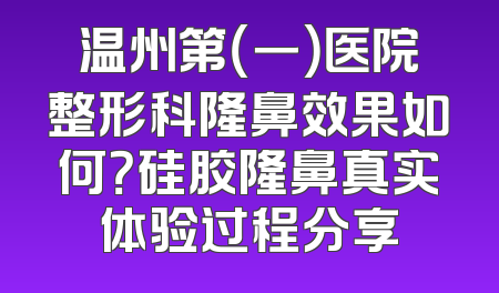 温州第（一）医院整形科隆鼻效果如何？硅胶隆鼻真实体验过程分享
